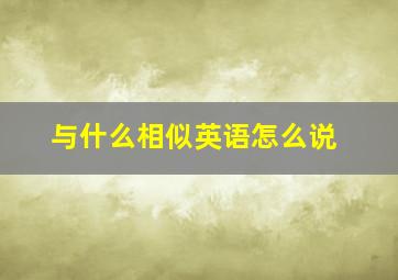 与什么相似英语怎么说