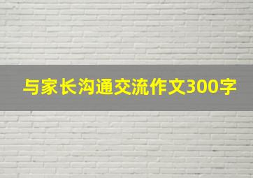 与家长沟通交流作文300字