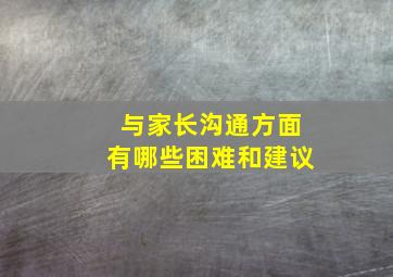 与家长沟通方面有哪些困难和建议