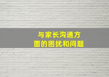 与家长沟通方面的困扰和问题