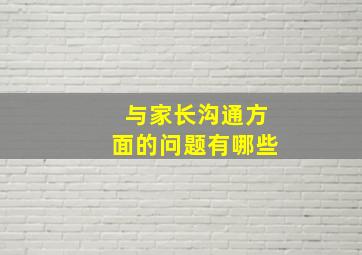 与家长沟通方面的问题有哪些