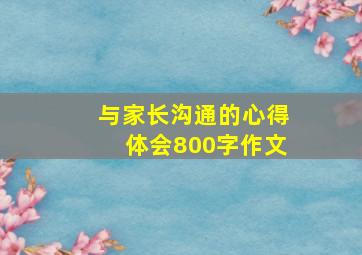 与家长沟通的心得体会800字作文