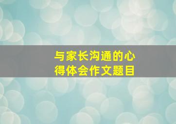 与家长沟通的心得体会作文题目