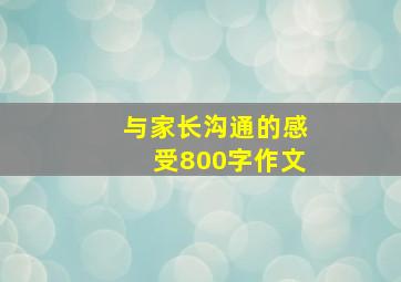 与家长沟通的感受800字作文