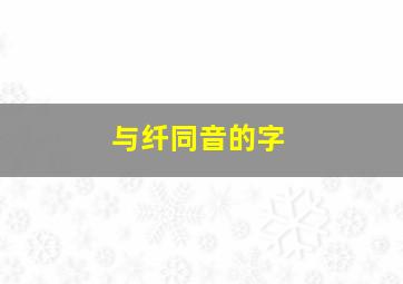 与纤同音的字