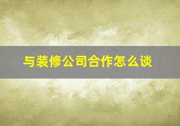 与装修公司合作怎么谈