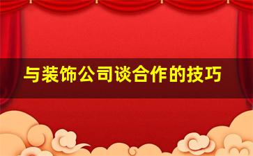 与装饰公司谈合作的技巧