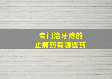 专门治牙疼的止痛药有哪些药