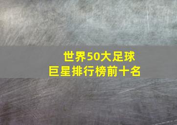 世界50大足球巨星排行榜前十名