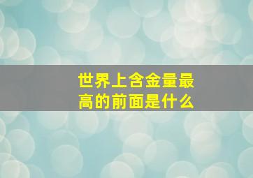 世界上含金量最高的前面是什么