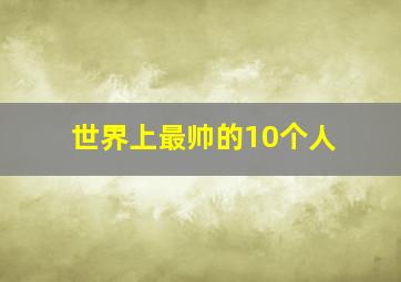 世界上最帅的10个人