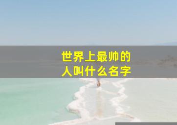 世界上最帅的人叫什么名字