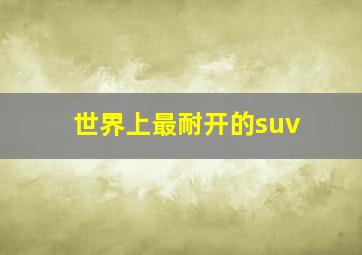 世界上最耐开的suv