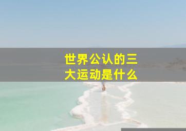 世界公认的三大运动是什么