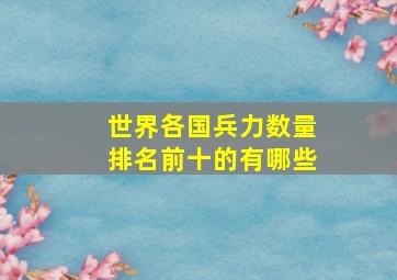 世界各国兵力数量排名前十的有哪些