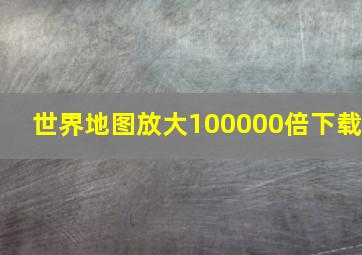 世界地图放大100000倍下载