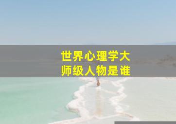 世界心理学大师级人物是谁