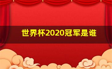 世界杯2020冠军是谁