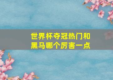 世界杯夺冠热门和黑马哪个厉害一点