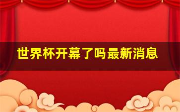 世界杯开幕了吗最新消息