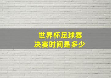 世界杯足球赛决赛时间是多少