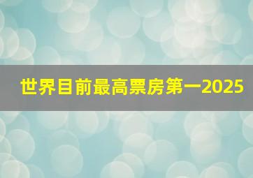 世界目前最高票房第一2025