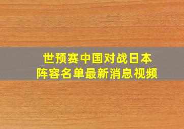 世预赛中国对战日本阵容名单最新消息视频