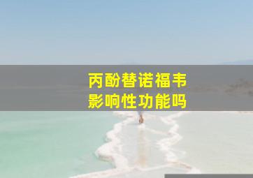 丙酚替诺福韦影响性功能吗