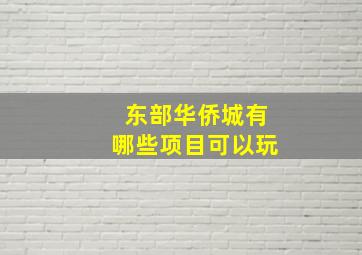 东部华侨城有哪些项目可以玩