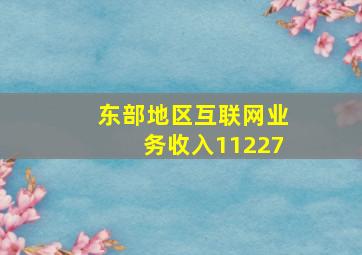 东部地区互联网业务收入11227