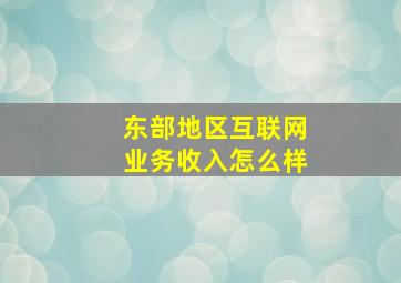 东部地区互联网业务收入怎么样