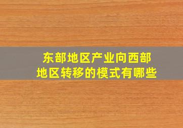 东部地区产业向西部地区转移的模式有哪些