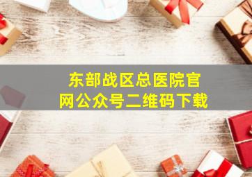 东部战区总医院官网公众号二维码下载