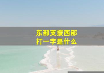 东部支援西部打一字是什么