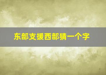 东部支援西部猜一个字