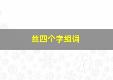 丝四个字组词