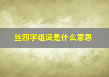 丝四字组词是什么意思