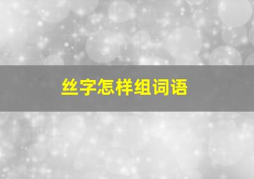 丝字怎样组词语