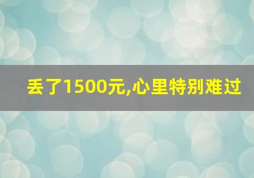 丢了1500元,心里特别难过