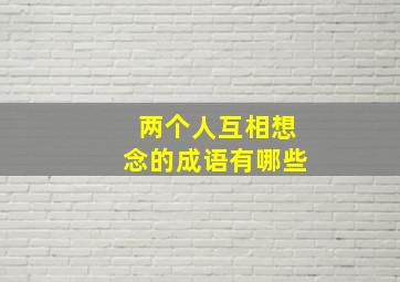 两个人互相想念的成语有哪些