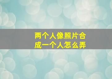 两个人像照片合成一个人怎么弄