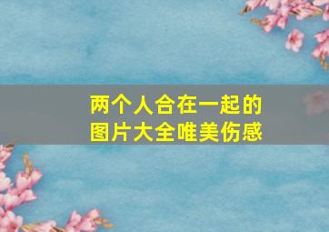 两个人合在一起的图片大全唯美伤感