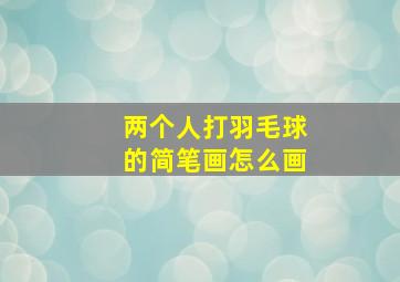 两个人打羽毛球的简笔画怎么画