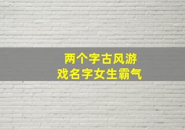 两个字古风游戏名字女生霸气