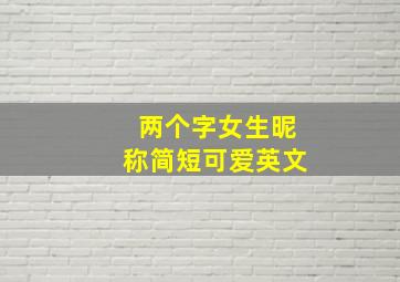 两个字女生昵称简短可爱英文