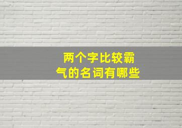 两个字比较霸气的名词有哪些