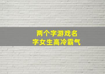 两个字游戏名字女生高冷霸气