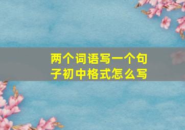 两个词语写一个句子初中格式怎么写