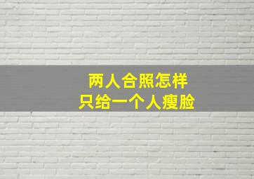 两人合照怎样只给一个人瘦脸