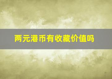 两元港币有收藏价值吗